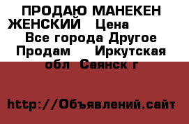 ПРОДАЮ МАНЕКЕН ЖЕНСКИЙ › Цена ­ 15 000 - Все города Другое » Продам   . Иркутская обл.,Саянск г.